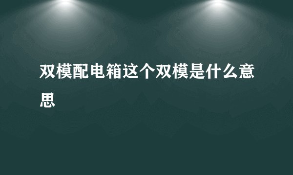 双模配电箱这个双模是什么意思