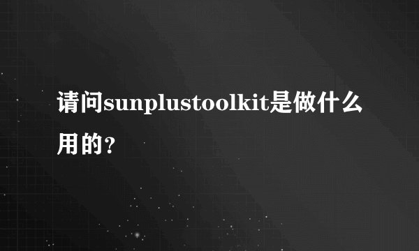 请问sunplustoolkit是做什么用的？