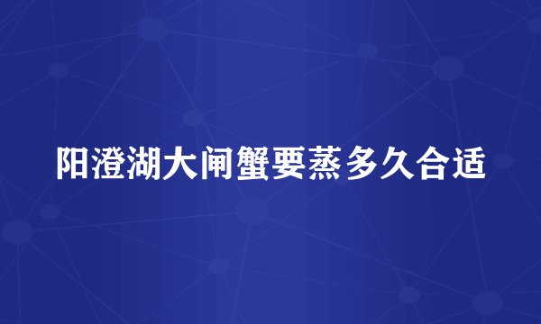 阳澄湖大闸蟹要蒸多久合适