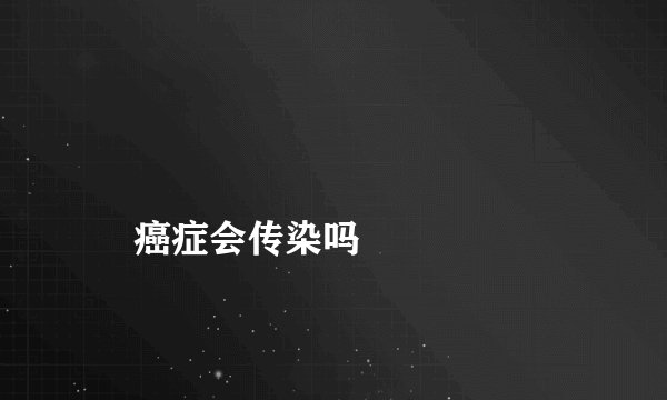 
    癌症会传染吗
  