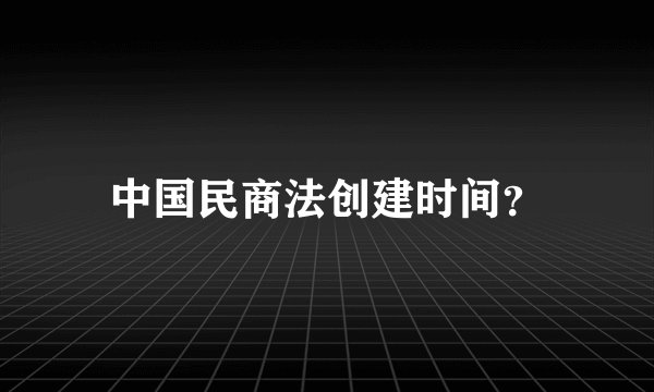 中国民商法创建时间？
