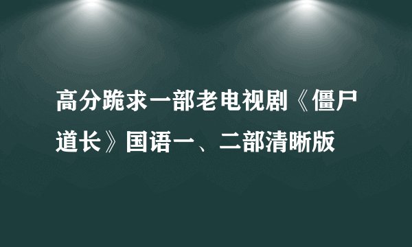高分跪求一部老电视剧《僵尸道长》国语一、二部清晰版