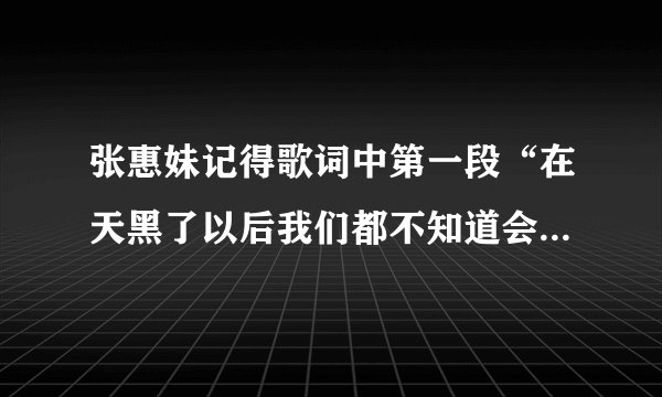 张惠妹记得歌词中第一段“在天黑了以后我们都不知道会不会有(以后)”还是(遗憾)后两个字到底是什么？