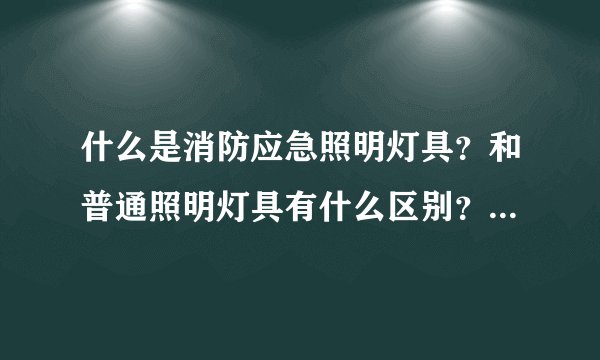 什么是消防应急照明灯具？和普通照明灯具有什么区别？期待指教~~~