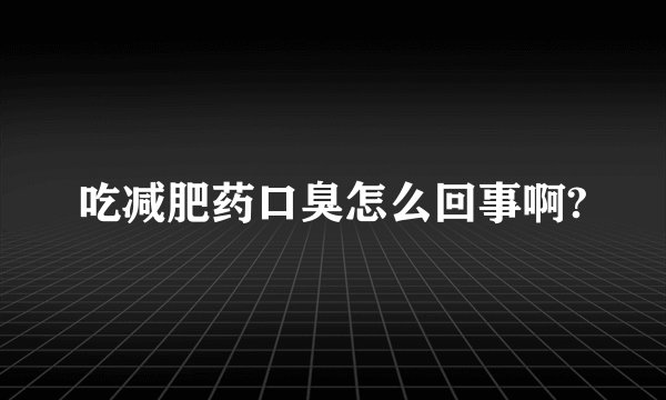 吃减肥药口臭怎么回事啊?
