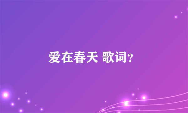 爱在春天 歌词？
