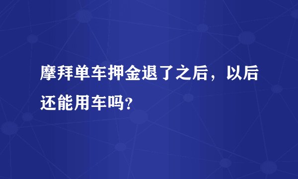 摩拜单车押金退了之后，以后还能用车吗？