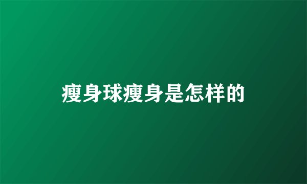 瘦身球瘦身是怎样的