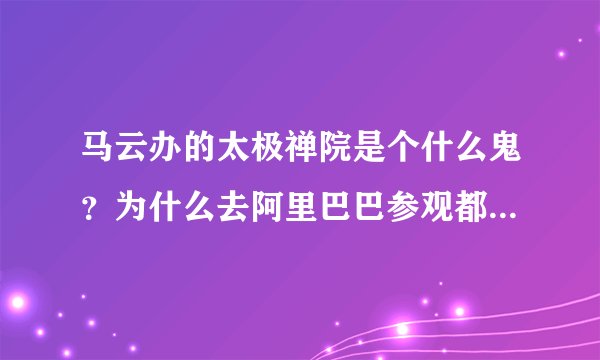 马云办的太极禅院是个什么鬼？为什么去阿里巴巴参观都要到这里