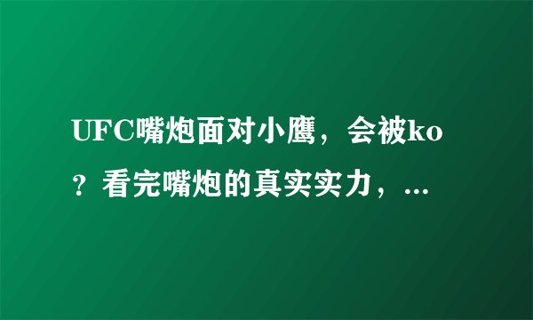 UFC嘴炮面对小鹰，会被ko？看完嘴炮的真实实力，在这样说也不迟