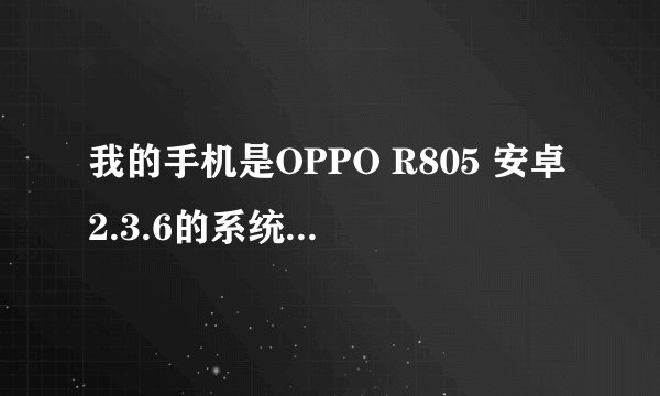 我的手机是OPPO R805 安卓2.3.6的系统、可不可以刷机呢?有没有刷成功的、或者给我个刷机包、