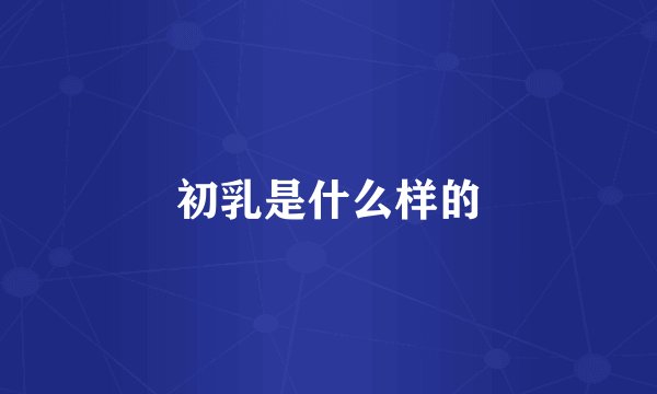 初乳是什么样的