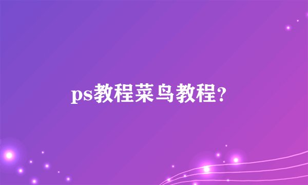 ps教程菜鸟教程？