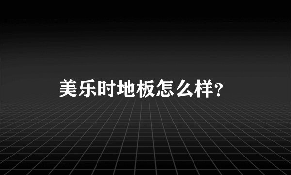 美乐时地板怎么样？