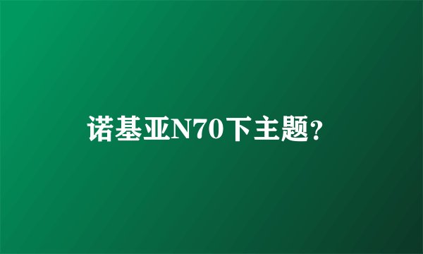 诺基亚N70下主题？