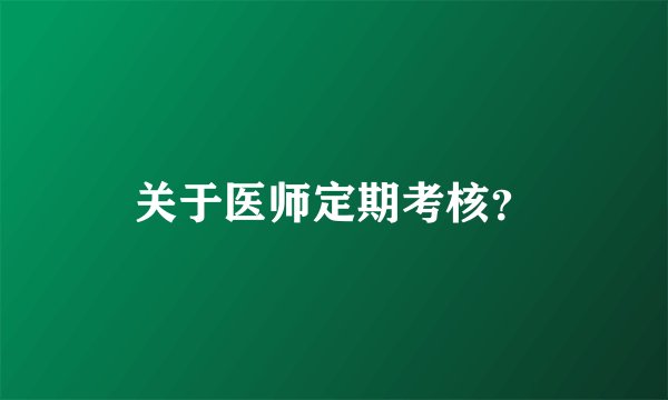 关于医师定期考核？