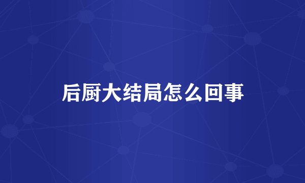 后厨大结局怎么回事