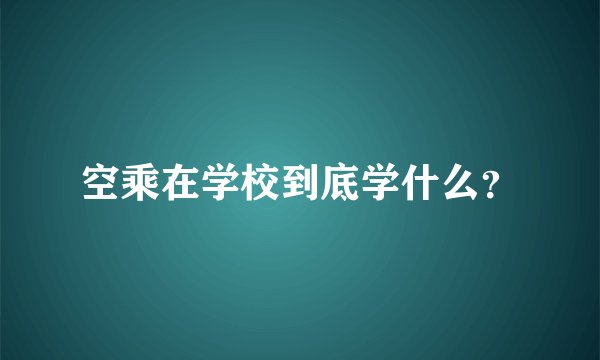 空乘在学校到底学什么？