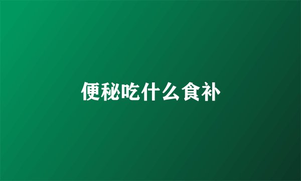 便秘吃什么食补