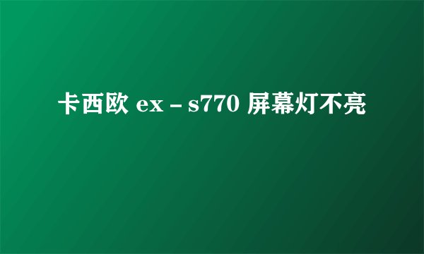 卡西欧 ex－s770 屏幕灯不亮