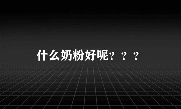 什么奶粉好呢？？？