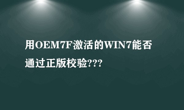 用OEM7F激活的WIN7能否通过正版校验???