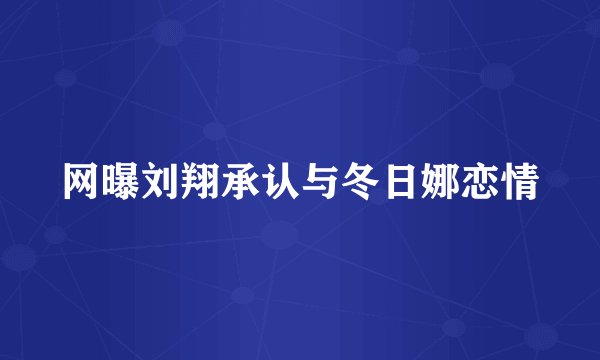 网曝刘翔承认与冬日娜恋情