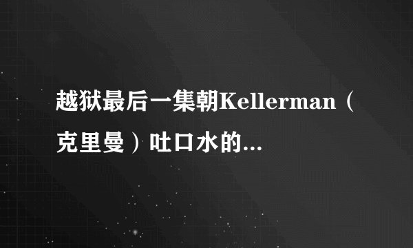 越狱最后一集朝Kellerman（克里曼）吐口水的那个女的是谁？