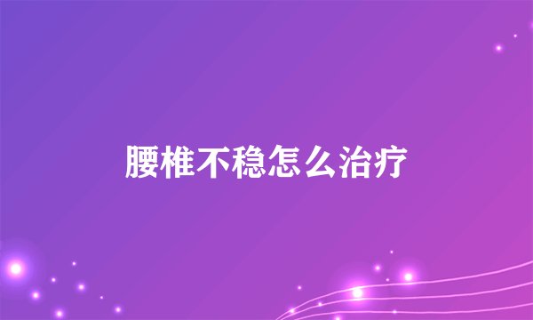 腰椎不稳怎么治疗