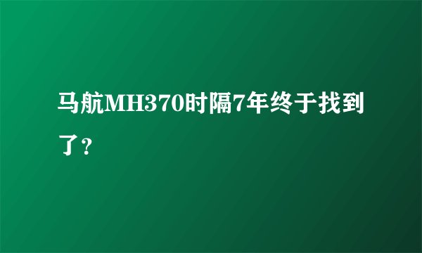 马航MH370时隔7年终于找到了？