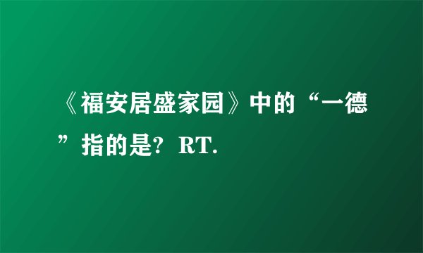 《福安居盛家园》中的“一德”指的是?  RT.