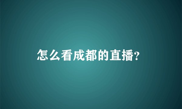 怎么看成都的直播？