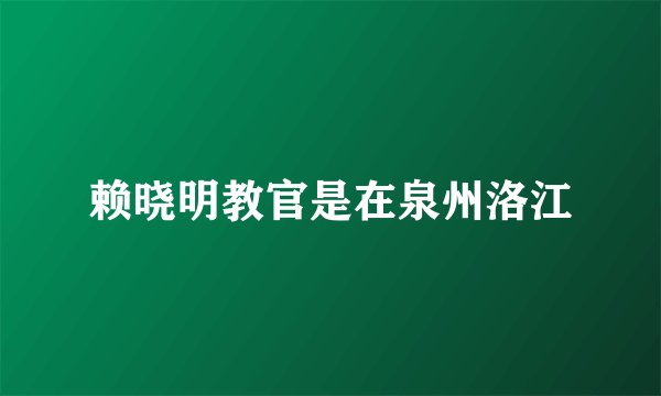 赖晓明教官是在泉州洛江