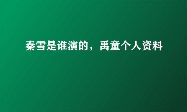 秦雪是谁演的，禹童个人资料