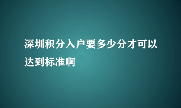 深圳积分入户要多少分才可以达到标准啊