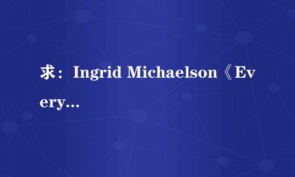 求：Ingrid Michaelson《Everybody》歌词中文翻译！