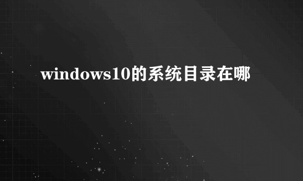 windows10的系统目录在哪