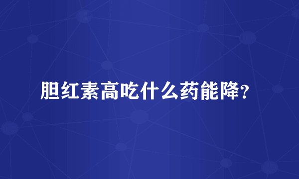胆红素高吃什么药能降？