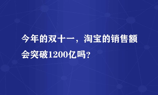 今年的双十一，淘宝的销售额会突破1200亿吗？