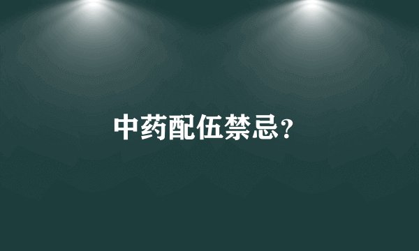 中药配伍禁忌？
