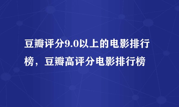 豆瓣评分9.0以上的电影排行榜，豆瓣高评分电影排行榜