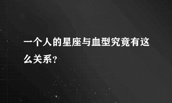 一个人的星座与血型究竟有这么关系？