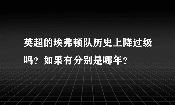英超的埃弗顿队历史上降过级吗？如果有分别是哪年？