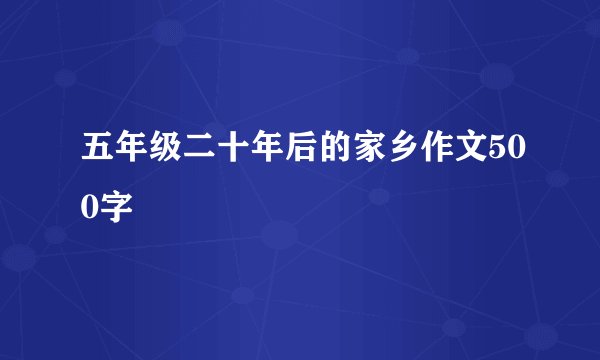 五年级二十年后的家乡作文500字