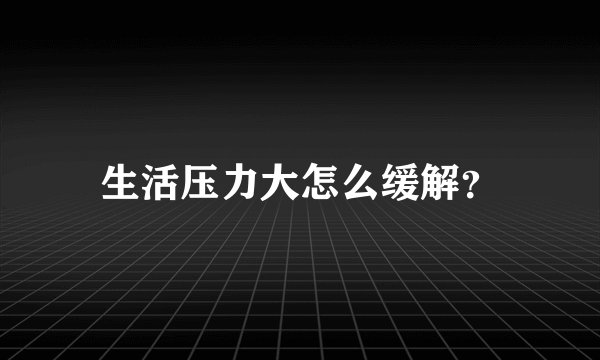 生活压力大怎么缓解？