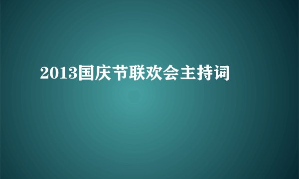 2013国庆节联欢会主持词