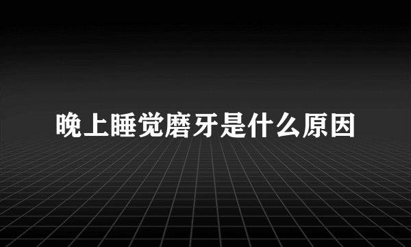 晚上睡觉磨牙是什么原因