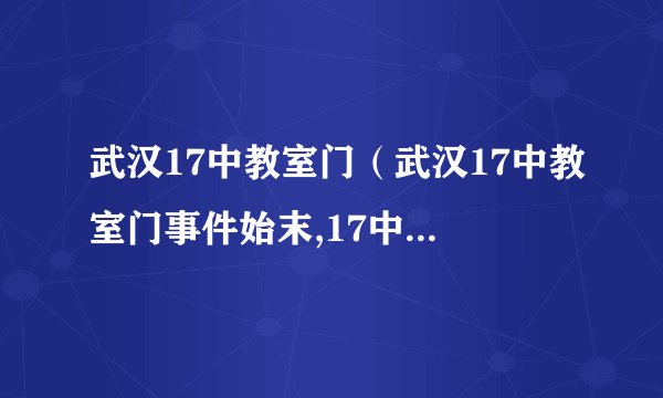 武汉17中教室门（武汉17中教室门事件始末,17中28分钟完整版在线）