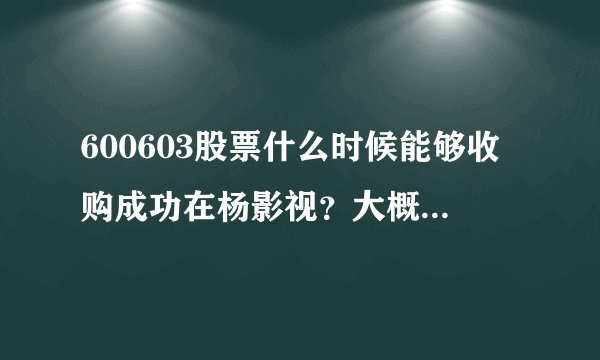 600603股票什么时候能够收购成功在杨影视？大概什么时候出公告？