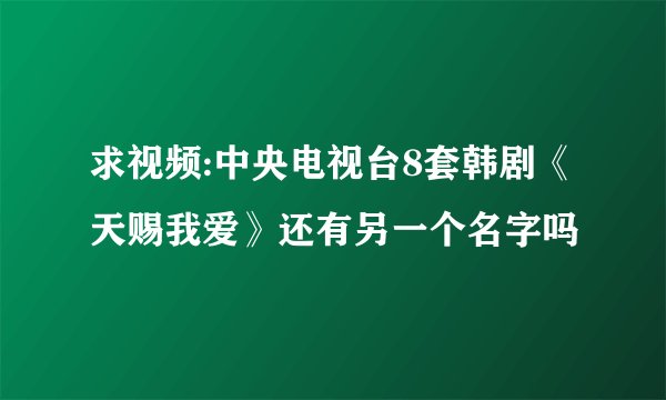 求视频:中央电视台8套韩剧《天赐我爱》还有另一个名字吗